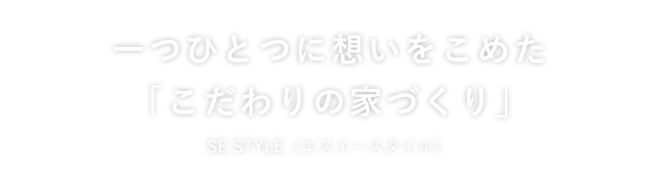 一つひとつに想いをこめた「こだわりの家づくり」SE STYLE（エスイースタイル）